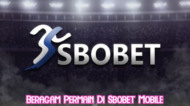 Beragam Permain Di Sbobet Mobile