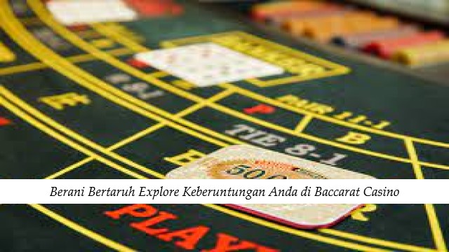 Berani Bertaruh Explore Keberuntungan Anda di Baccarat Casino