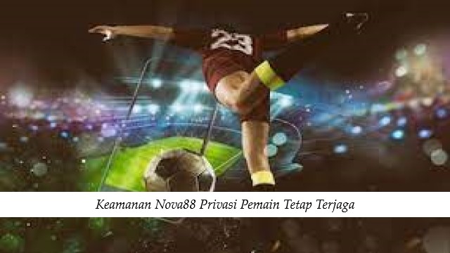 Keamanan Nova88 Privasi Pemain Tetap Terjaga