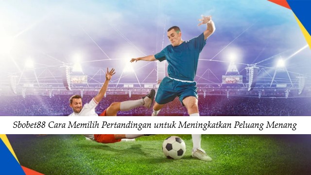 Sbobet88 Cara Memilih Pertandingan untuk Meningkatkan Peluang Menang