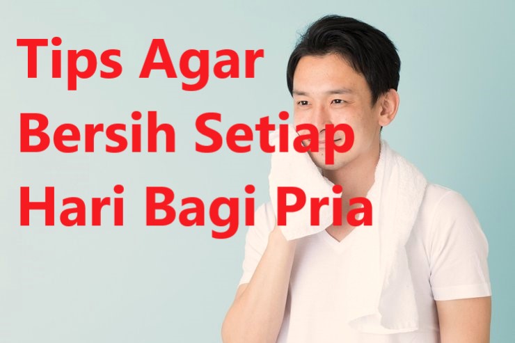 Tips Agar Bersih Setiap Hari Bagi Pria