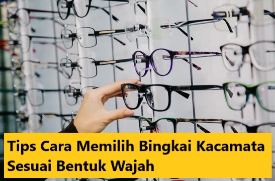 Tips Cara Memilih Bingkai Kacamata Sesuai Bentuk Wajah